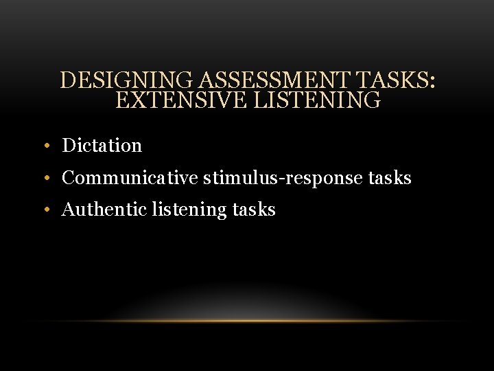 DESIGNING ASSESSMENT TASKS: EXTENSIVE LISTENING • Dictation • Communicative stimulus-response tasks • Authentic listening