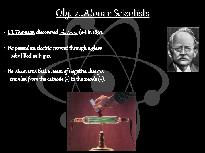 Obj. 2…Atomic Scientists • J. J. Thomson discovered electrons (e-) in 1897. • He
