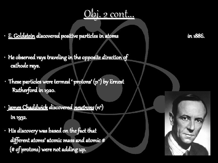 Obj. 2 cont. . . • E. Goldstein discovered positive particles in atoms •