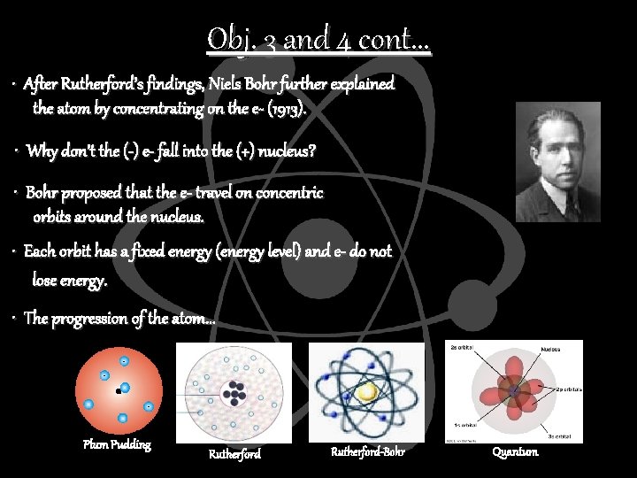 Obj. 3 and 4 cont. . . • After Rutherford’s findings, Niels Bohr further