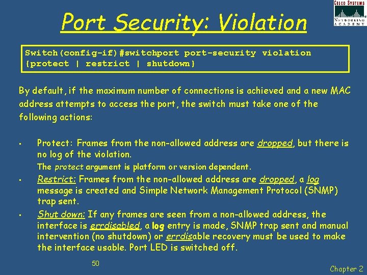 Port Security: Violation Switch(config-if)#switchport-security violation {protect | restrict | shutdown} By default, if the