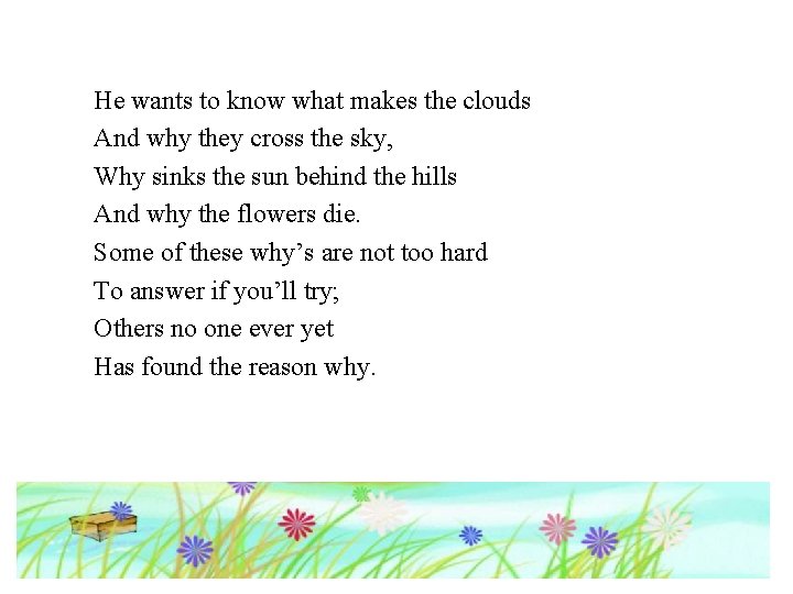 He wants to know what makes the clouds And why they cross the sky, He wants to know what makes the clouds And why they cross the sky,