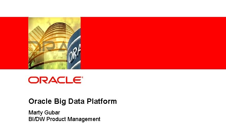 Oracle Big Data Platform 6 Marty Gubar BI/DW Product Management Copyright © 2011, Oracle