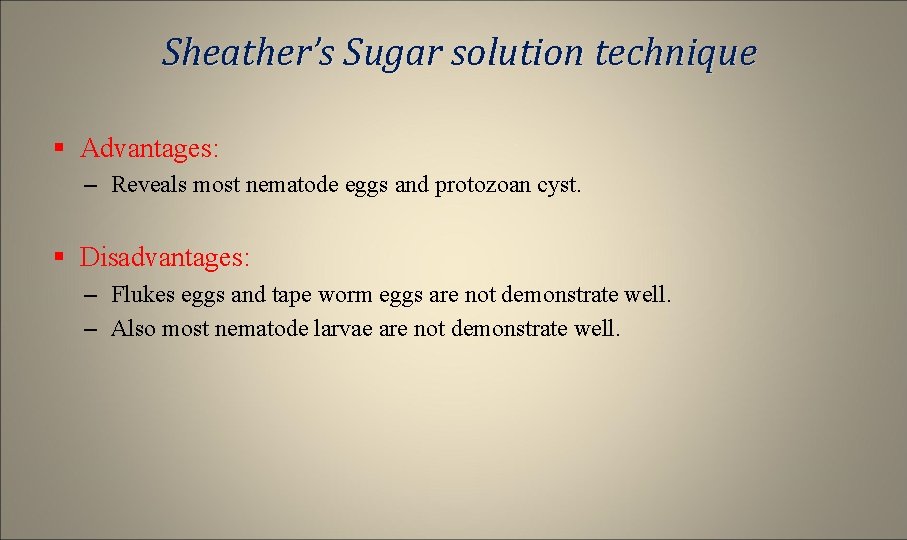 Sheather’s Sugar solution technique § Advantages: – Reveals most nematode eggs and protozoan cyst.
