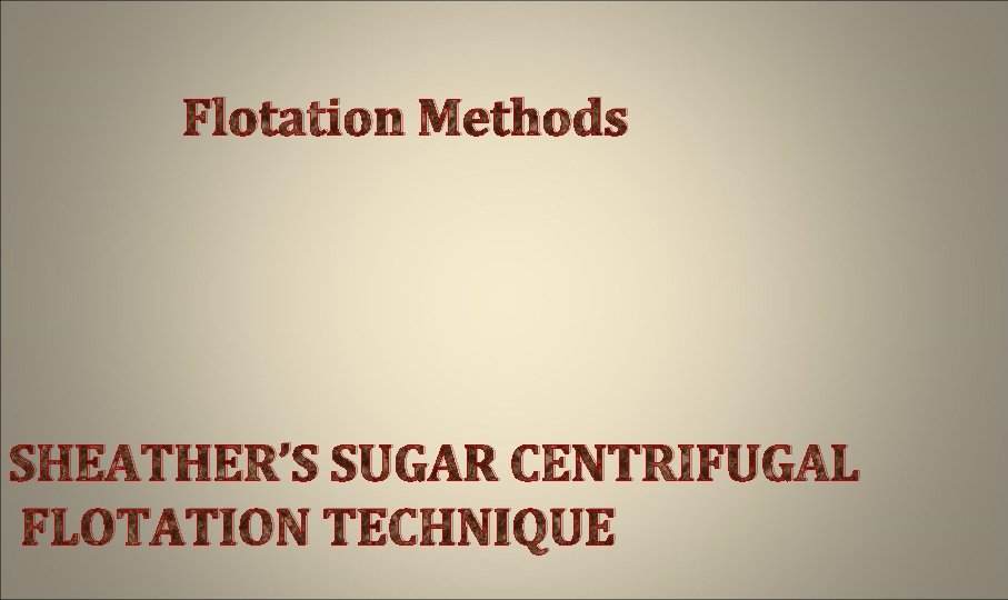 Flotation Methods SHEATHER’S SUGAR CENTRIFUGAL FLOTATION TECHNIQUE 