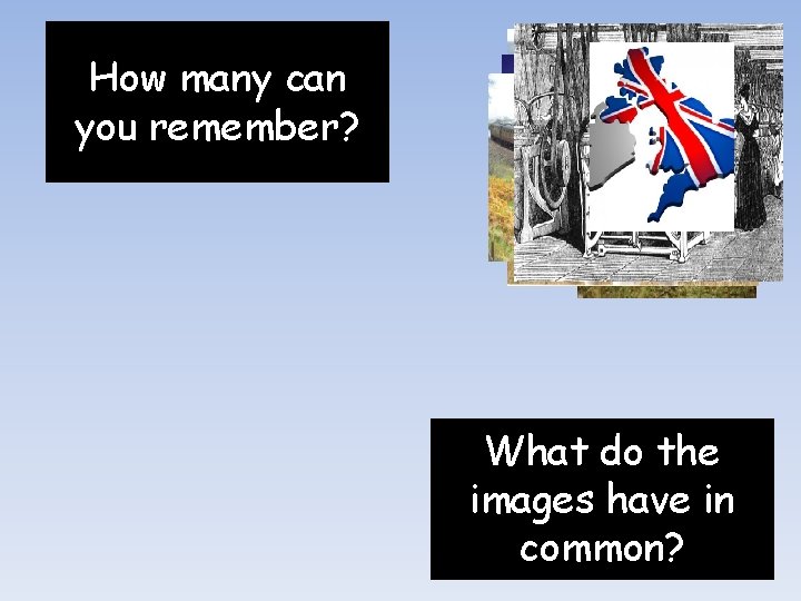 How many can you remember? What do the images have in common? 