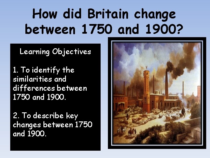 How did Britain change between 1750 and 1900? Learning Objectives 1. To identify the