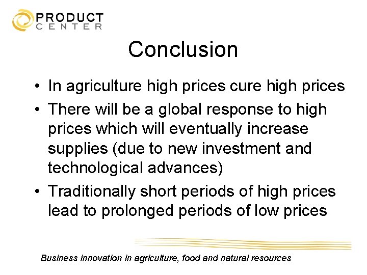 Conclusion • In agriculture high prices cure high prices • There will be a