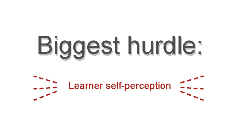 Biggest hurdle: Learner self-perception 