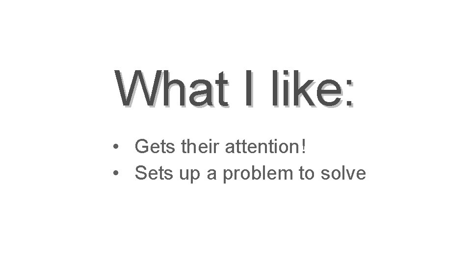 What I like: • Gets their attention! • Sets up a problem to solve
