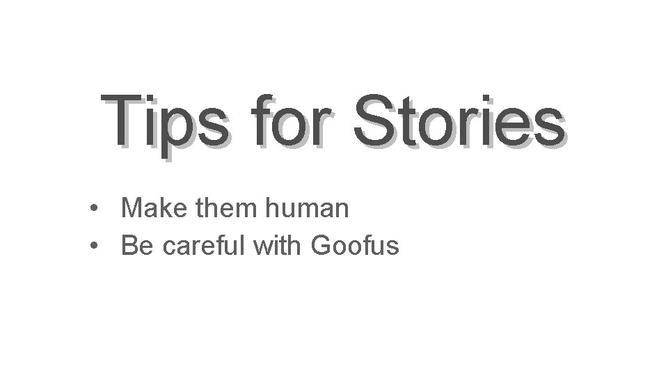 Tips for Stories • Make them human • Be careful with Goofus 