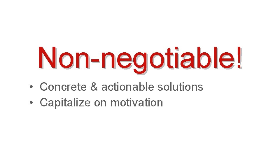 Non-negotiable! • Concrete & actionable solutions • Capitalize on motivation 
