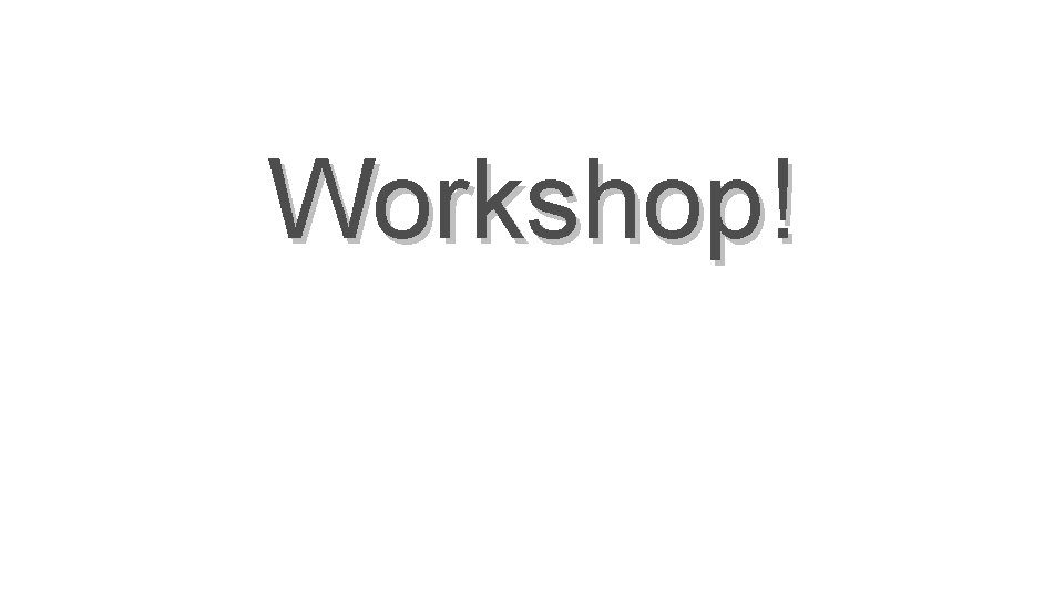 Workshop! 