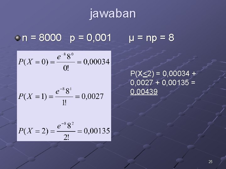 jawaban n = 8000 p = 0, 001 μ = np = 8 P(X<2)