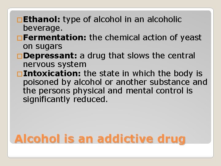 �Ethanol: type of alcohol in an alcoholic beverage. �Fermentation: the chemical action of yeast