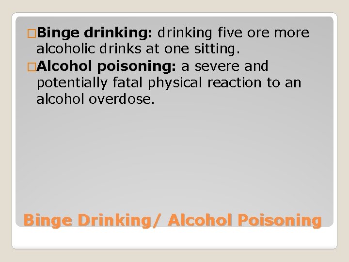 �Binge drinking: drinking five ore more alcoholic drinks at one sitting. �Alcohol poisoning: a