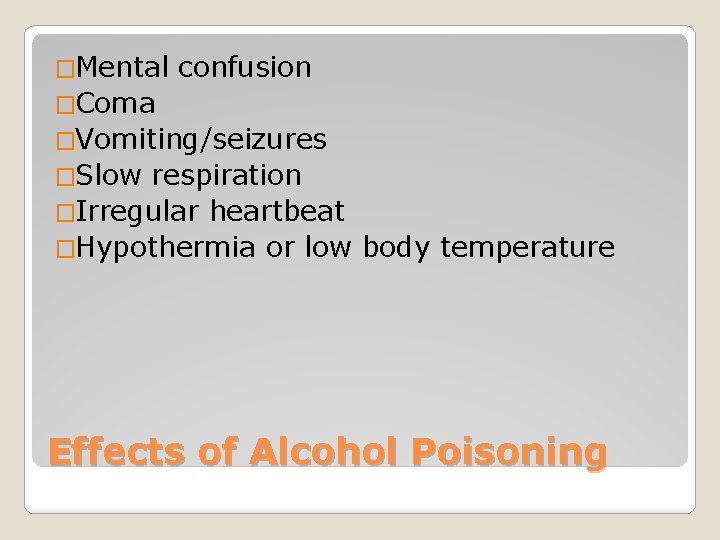 �Mental confusion �Coma �Vomiting/seizures �Slow respiration �Irregular heartbeat �Hypothermia or low body temperature Effects