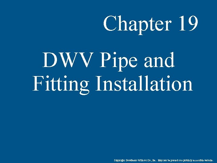 Chapter 19 DWV Pipe and Fitting Installation Copyright Goodheart-Willcox Co. , Inc. May not
