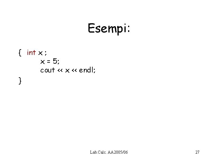 Esempi: { int x ; x = 5; cout << x << endl; }