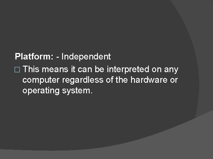 Platform: - Independent � This means it can be interpreted on any computer regardless