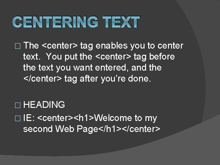 CENTERING TEXT � The <center> tag enables you to center text. You put the