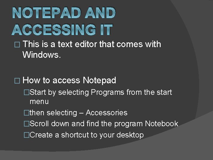 NOTEPAD AND ACCESSING IT � This is a text editor that comes with Windows.