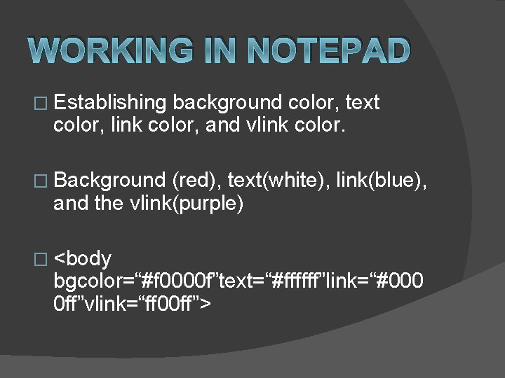 WORKING IN NOTEPAD � Establishing background color, text color, link color, and vlink color.