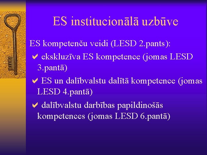ES institucionālā uzbūve ES kompetenču veidi (LESD 2. pants): aekskluzīva ES kompetence (jomas LESD