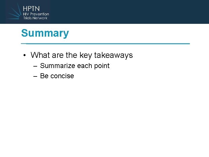 Summary • What are the key takeaways – Summarize each point – Be concise