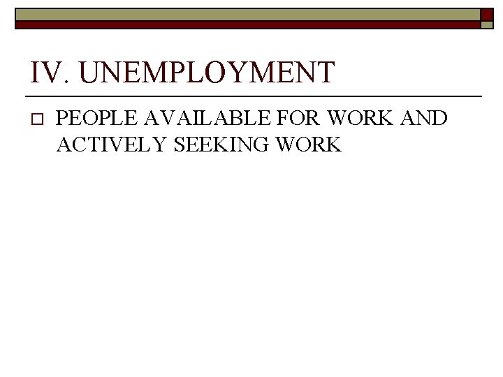 IV. UNEMPLOYMENT o PEOPLE AVAILABLE FOR WORK AND ACTIVELY SEEKING WORK 