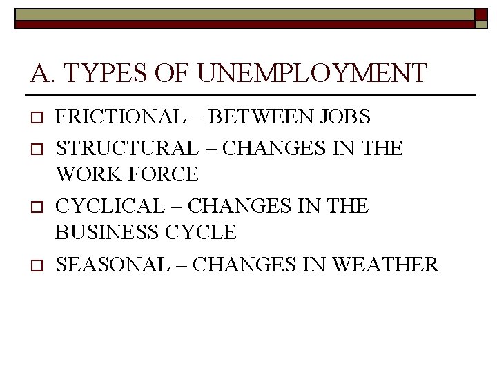 A. TYPES OF UNEMPLOYMENT o o FRICTIONAL – BETWEEN JOBS STRUCTURAL – CHANGES IN