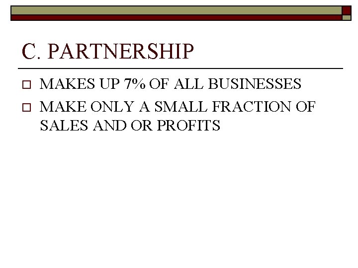 C. PARTNERSHIP o o MAKES UP 7% OF ALL BUSINESSES MAKE ONLY A SMALL