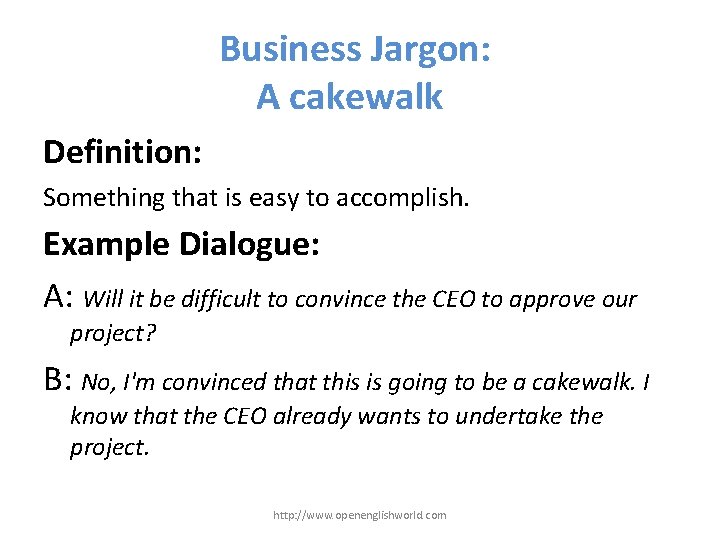Business Jargon: A cakewalk Definition: Something that is easy to accomplish. Example Dialogue: A: