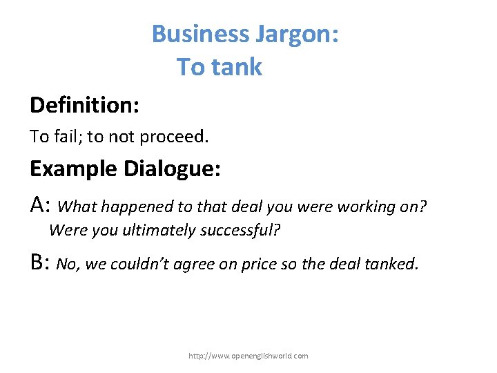 Business Jargon: To tank Definition: To fail; to not proceed. Example Dialogue: A: What
