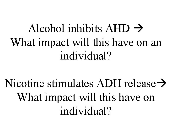 Alcohol inhibits AHD What impact will this have on an individual? Nicotine stimulates ADH