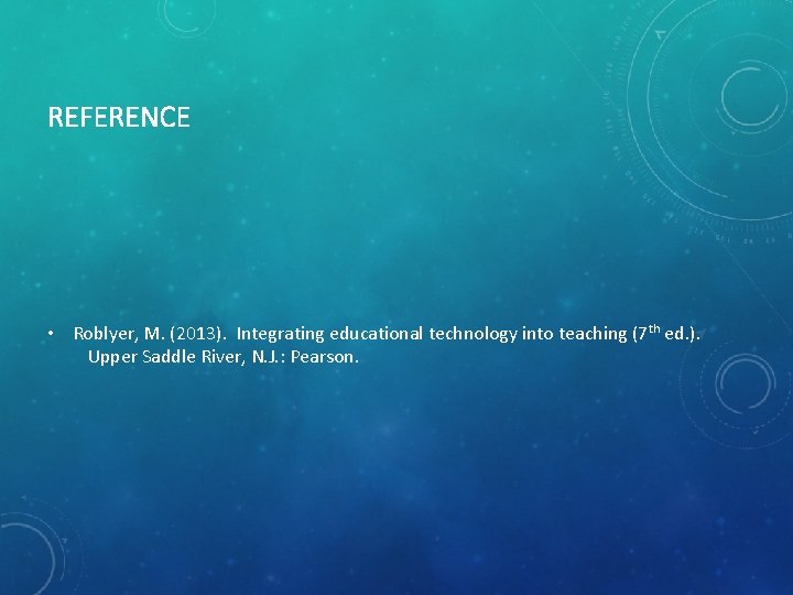REFERENCE • Roblyer, M. (2013). Integrating educational technology into teaching (7 th ed. ).