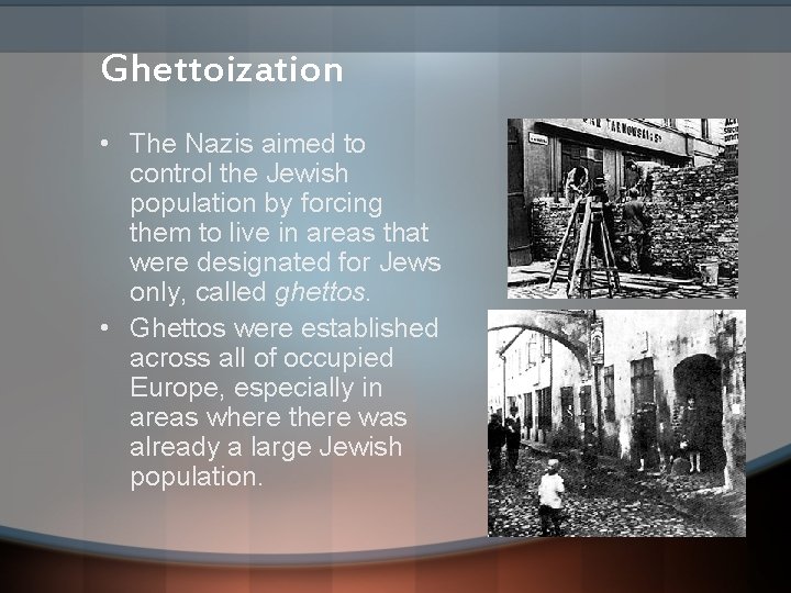 Ghettoization • The Nazis aimed to control the Jewish population by forcing them to