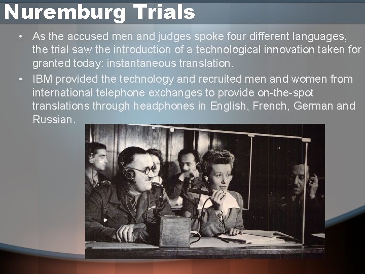 Nuremburg Trials • As the accused men and judges spoke four different languages, the