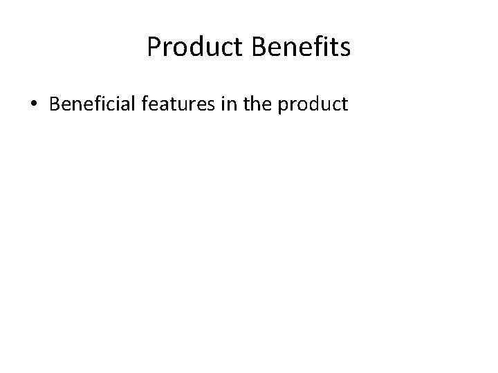 Product Benefits • Beneficial features in the product 