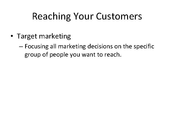 Reaching Your Customers • Target marketing – Focusing all marketing decisions on the specific