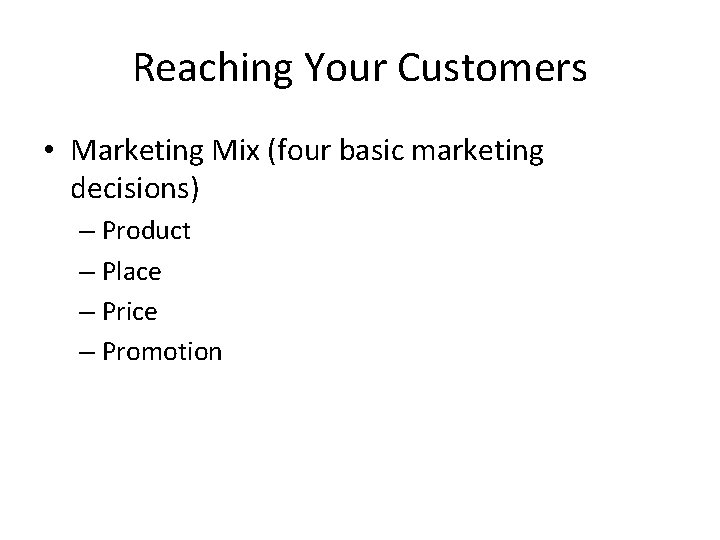 Reaching Your Customers • Marketing Mix (four basic marketing decisions) – Product – Place