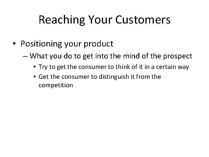 Reaching Your Customers • Positioning your product – What you do to get into