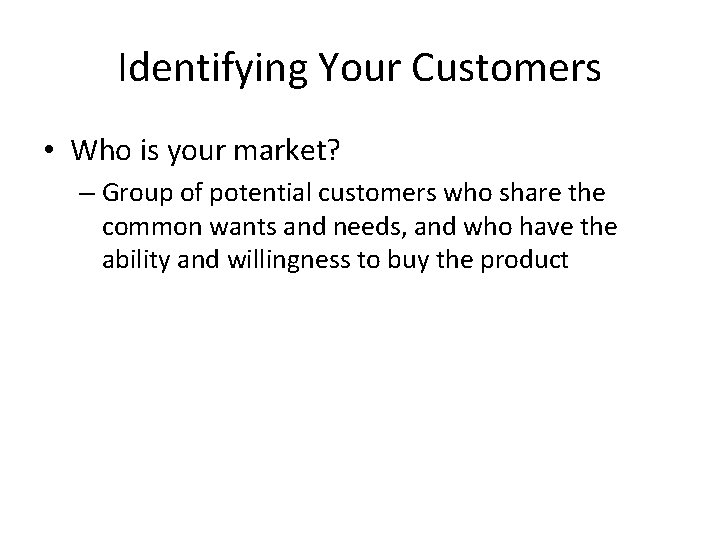 Identifying Your Customers • Who is your market? – Group of potential customers who