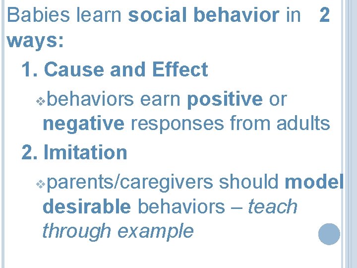 Babies learn social behavior in 2 ways: 1. Cause and Effect vbehaviors earn positive