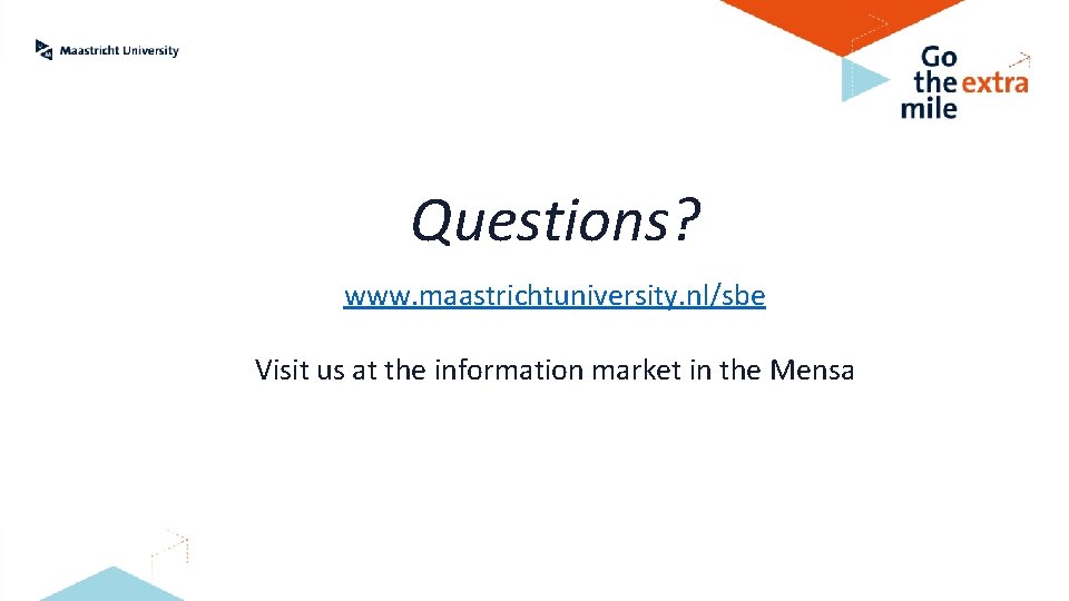Questions? www. maastrichtuniversity. nl/sbe Visit us at the information market in the Mensa 
