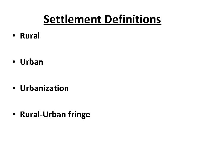 Settlement Definitions • Rural • Urbanization • Rural-Urban fringe 
