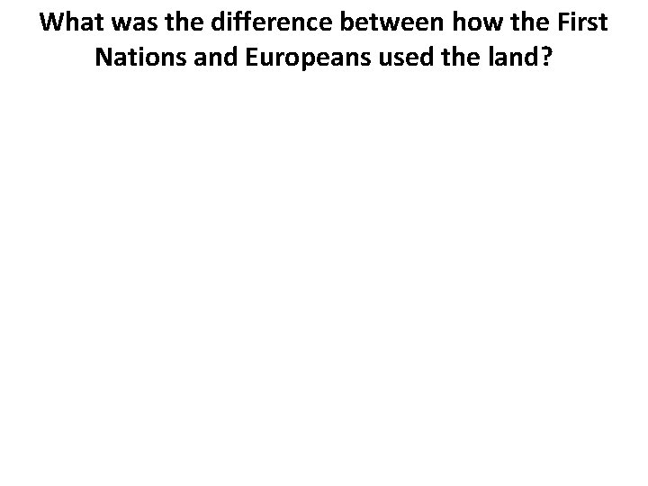 What was the difference between how the First Nations and Europeans used the land?