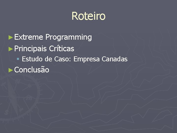 Roteiro ► Extreme Programming ► Principais Críticas § Estudo de Caso: Empresa Canadas ►