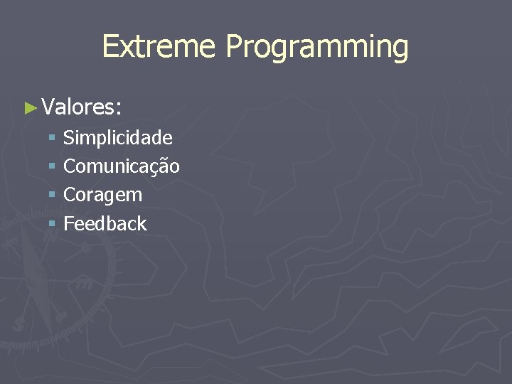 Extreme Programming ► Valores: § Simplicidade § Comunicação § Coragem § Feedback 