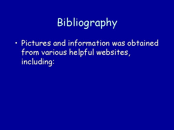 Bibliography • Pictures and information was obtained from various helpful websites, including: 